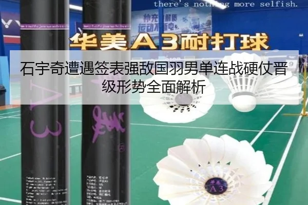 石宇奇遭遇签表强敌国羽男单连战硬仗晋级形势全面解析